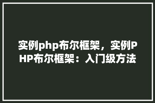 实例php布尔框架，实例PHP布尔框架：入门级方法指南  第1张