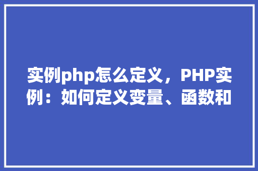 实例php怎么定义，PHP实例：如何定义变量、函数和类