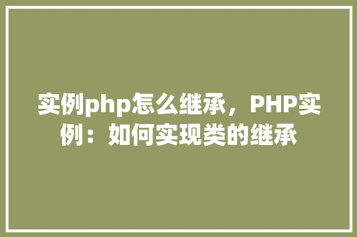 实例php怎么继承，PHP实例：如何实现类的继承