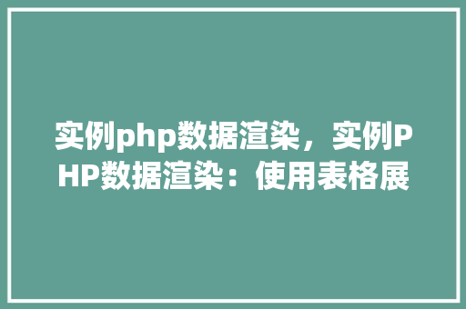 实例php数据渲染，实例PHP数据渲染：使用表格展示数据