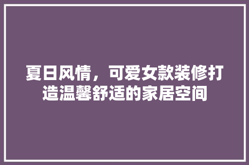 夏日风情，可爱女款装修打造温馨舒适的家居空间  第1张