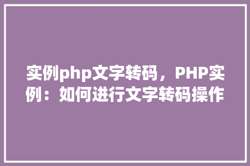 实例php文字转码，PHP实例：如何进行文字转码操作