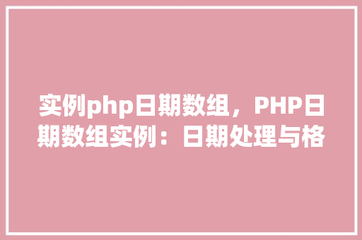 实例php日期数组，PHP日期数组实例：日期处理与格式化方法详解