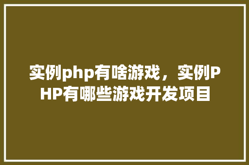 实例php有啥游戏，实例PHP有哪些游戏开发项目