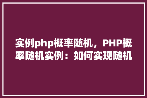 实例php概率随机，PHP概率随机实例：如何实现随机数与随机选择  第1张