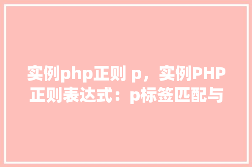 实例php正则 p，实例PHP正则表达式：p标签匹配与提取