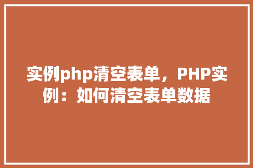 实例php清空表单，PHP实例：如何清空表单数据
