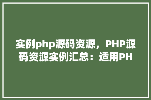 实例php源码资源，PHP源码资源实例汇总：适用PHP代码片段下载