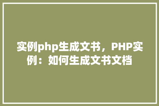 实例php生成文书，PHP实例：如何生成文书文档