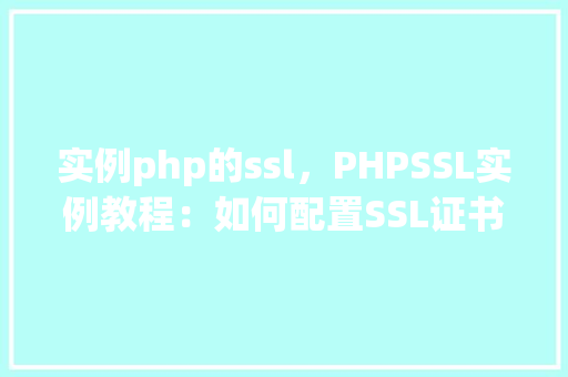 实例php的ssl，PHPSSL实例教程：如何配置SSL证书实现安全连接