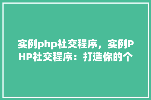 实例php社交程序，实例PHP社交程序：打造你的个性化社交平台