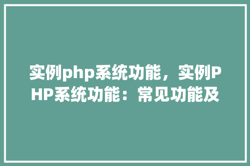 实例php系统功能，实例PHP系统功能：常见功能及其实现方法