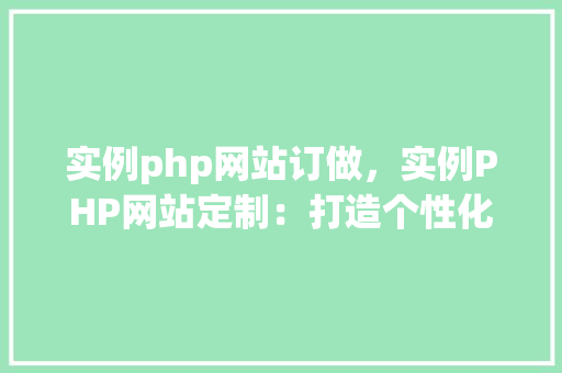 实例php网站订做，实例PHP网站定制：打造个性化在线平台  第1张