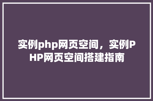 实例php网页空间,实例PHP网页空间搭建指南 第1张 实例php网页空间,实例PHP网页空间搭建指南 第1张