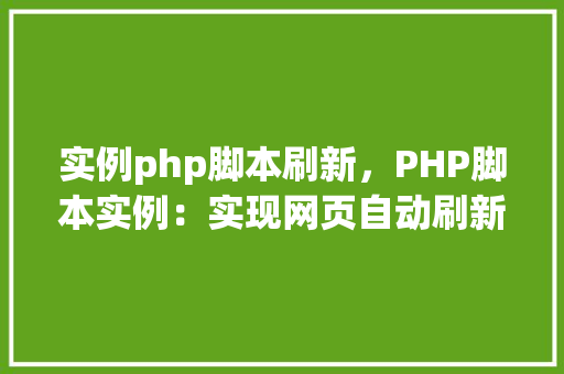 实例php脚本刷新,PHP脚本实例:实现网页自动刷新 第1张 实例php脚本刷新,PHP脚本实例:实现网页自动刷新 第1张