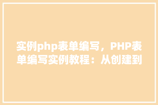 实例php表单编写，PHP表单编写实例教程：从创建到提交