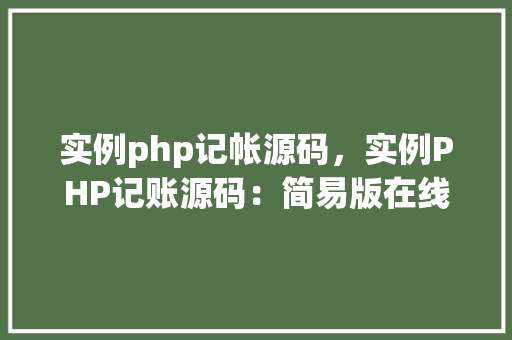实例php记帐源码，实例PHP记账源码：简易版在线账本实现