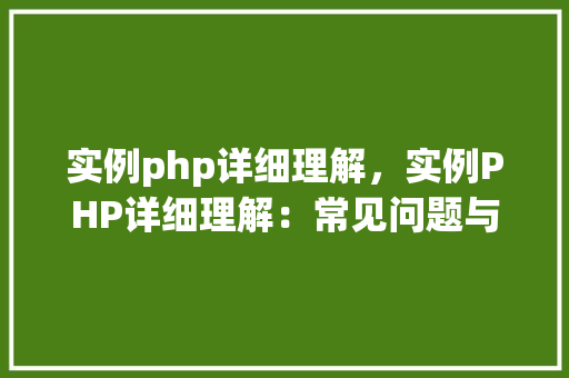 实例php详细理解，实例PHP详细理解：常见问题与解决方法详解