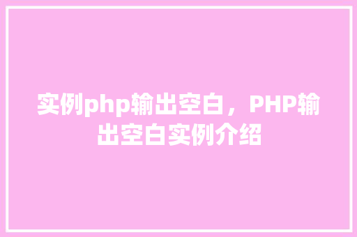 实例php输出空白，PHP输出空白实例介绍