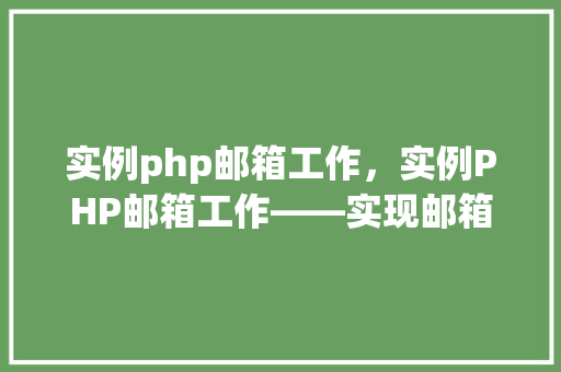实例php邮箱工作，实例PHP邮箱工作——实现邮箱发送功能的步骤介绍