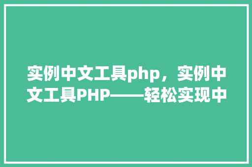 实例中文工具php，实例中文工具PHP——轻松实现中文数据处理