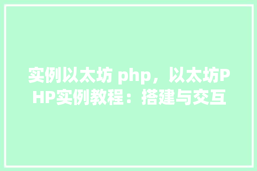 实例以太坊 php，以太坊PHP实例教程：搭建与交互全介绍