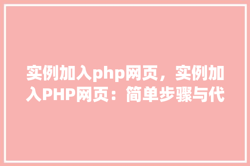 实例加入php网页，实例加入PHP网页：简单步骤与代码表格展示