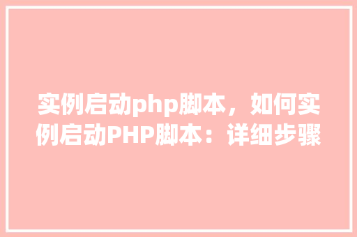 实例启动php脚本，如何实例启动PHP脚本：详细步骤及示例