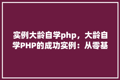 实例大龄自学php，大龄自学PHP的成功实例：从零基础到项目开发