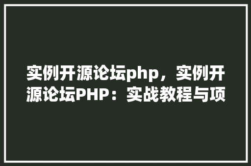 实例开源论坛php，实例开源论坛PHP：实战教程与项目例子汇总