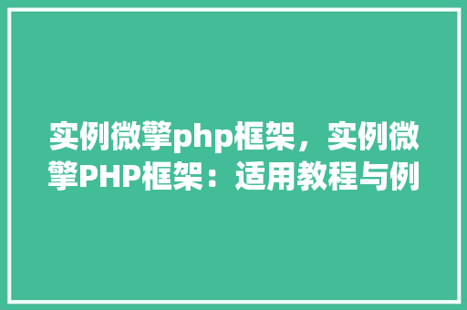 实例微擎php框架，实例微擎PHP框架：适用教程与例子分析