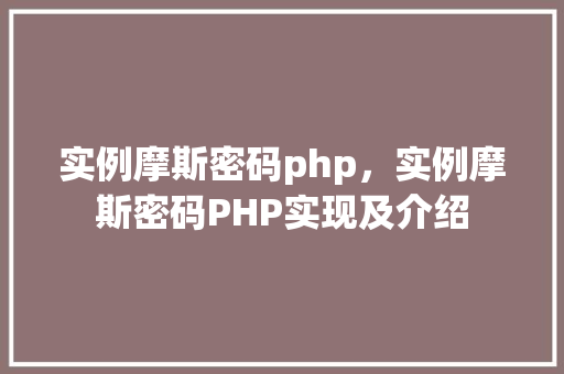 实例摩斯密码php，实例摩斯密码PHP实现及介绍