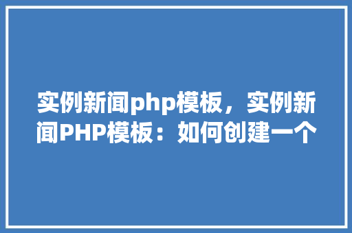 实例新闻php模板，实例新闻PHP模板：如何创建一个动态新闻网站  第1张