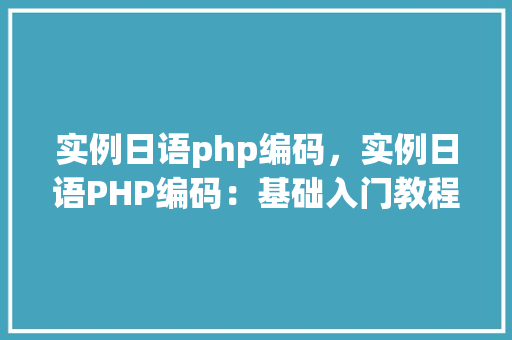实例日语php编码，实例日语PHP编码：基础入门教程