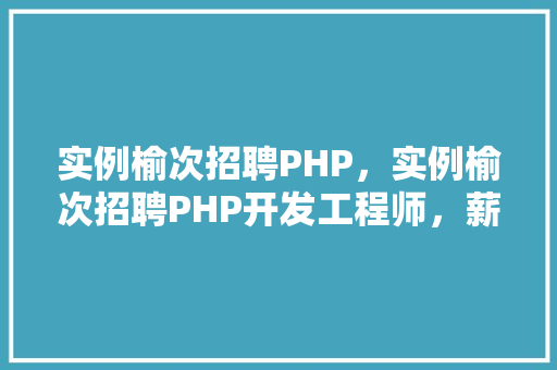 实例榆次招聘PHP，实例榆次招聘PHP开发工程师，薪资待遇丰厚！