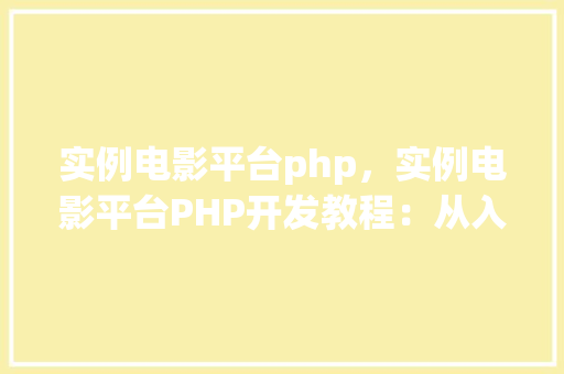 实例电影平台php，实例电影平台PHP开发教程：从入门到实战