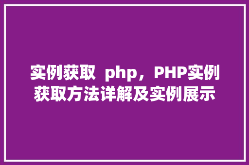 实例获取  php，PHP实例获取方法详解及实例展示