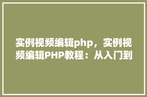实例视频编辑php，实例视频编辑PHP教程：从入门到实战