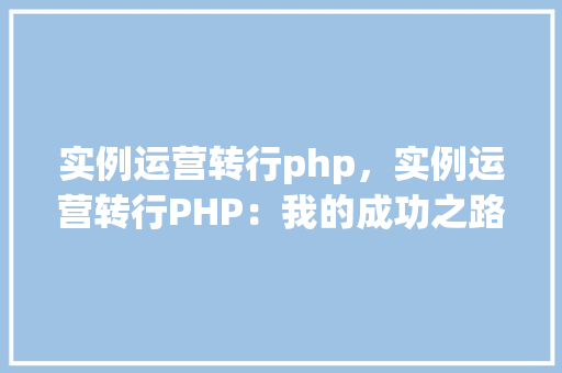实例运营转行php，实例运营转行PHP：我的成功之路