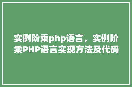 实例阶乘php语言，实例阶乘PHP语言实现方法及代码示例