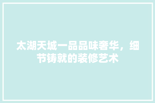 太湖天城一品品味奢华，细节铸就的装修艺术
