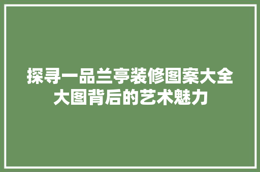 探寻一品兰亭装修图案大全大图背后的艺术魅力
