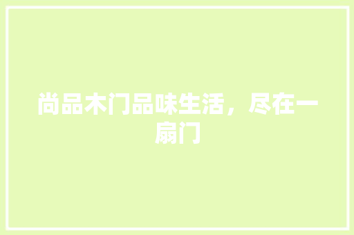 尚品木门品味生活，尽在一扇门