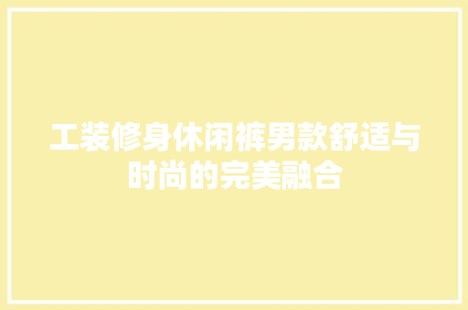 工装修身休闲裤男款舒适与时尚的完美融合