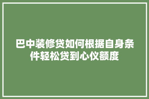 巴中装修贷如何根据自身条件轻松贷到心仪额度