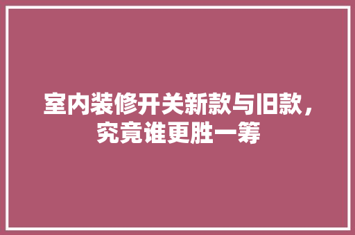 室内装修开关新款与旧款，究竟谁更胜一筹