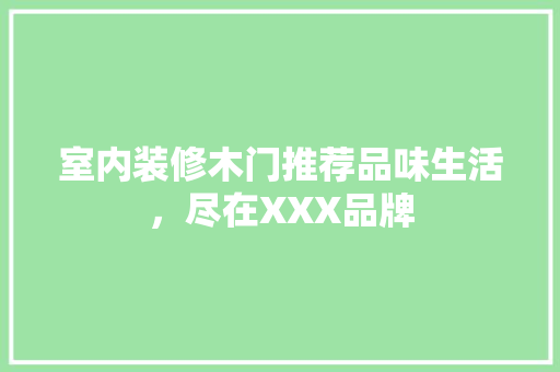 室内装修木门推荐品味生活，尽在XXX品牌