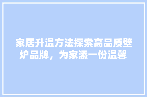 家居升温方法探索高品质壁炉品牌，为家添一份温馨