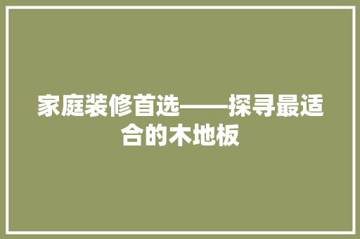 家庭装修首选——探寻最适合的木地板