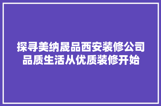 探寻美纳晟品西安装修公司品质生活从优质装修开始